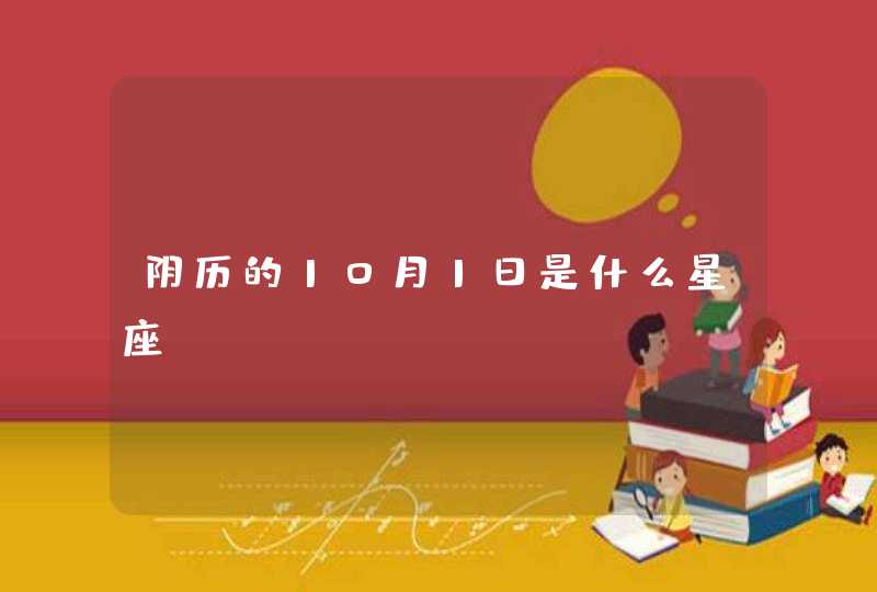 阴历的10月1日是什么星座? 阴历的10月1日是什么星座?