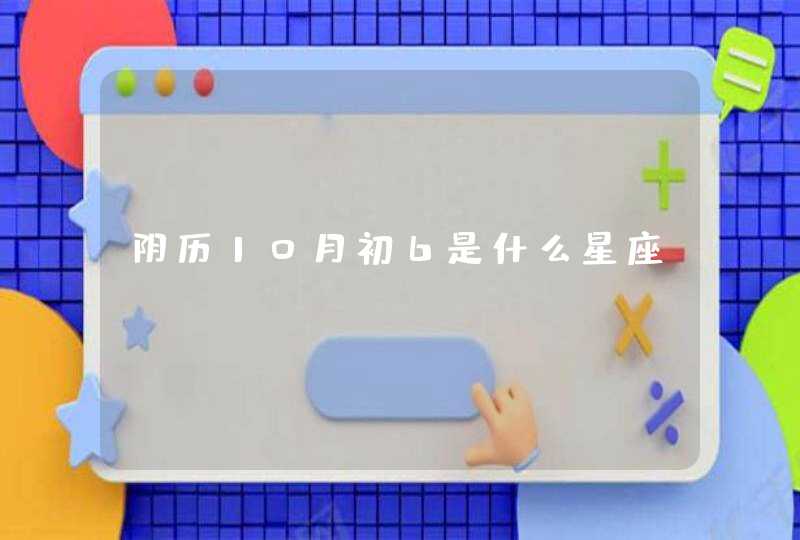 阴历10月初6是什么星座 阴历10月初6是什么星座
