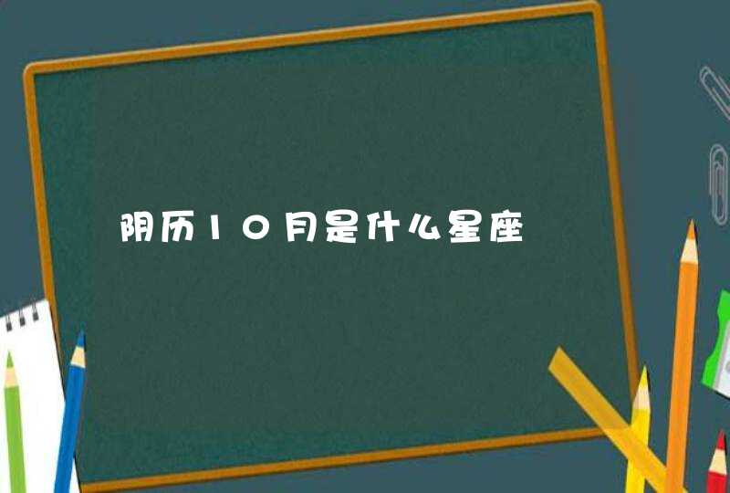 阴历10月是什么星座 阴历10月是什么星座