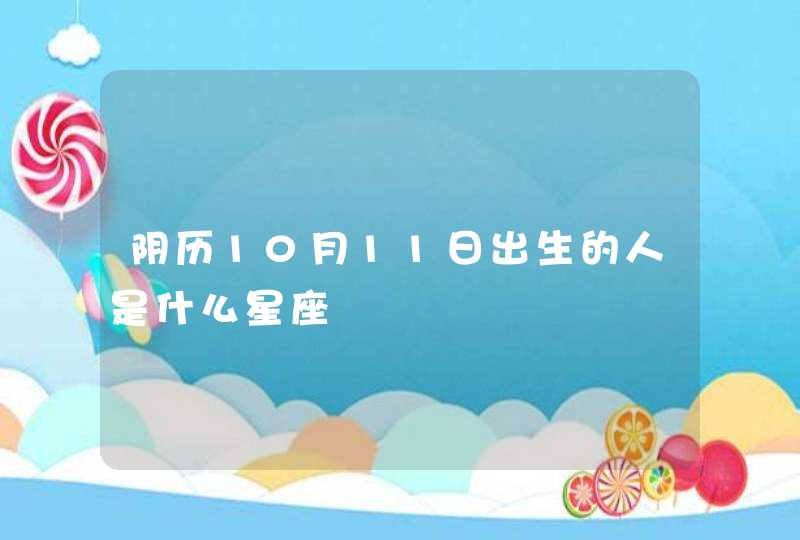 阴历10月11日出生的人是什么星座 阴历10月11日出生的人是什么星座
