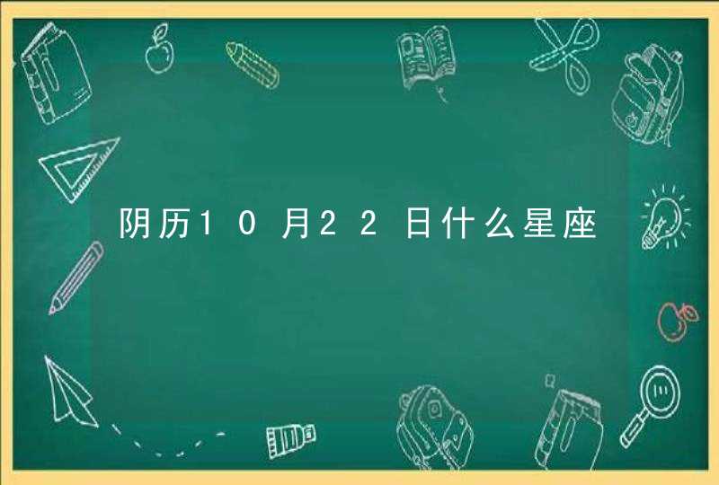 阴历10月22日什么星座 阴历10月22日什么星座