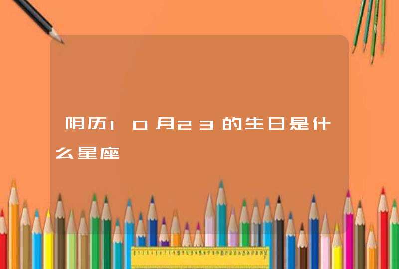 阴历10月23的生日是什么星座 阴历10月23的生日是什么星座