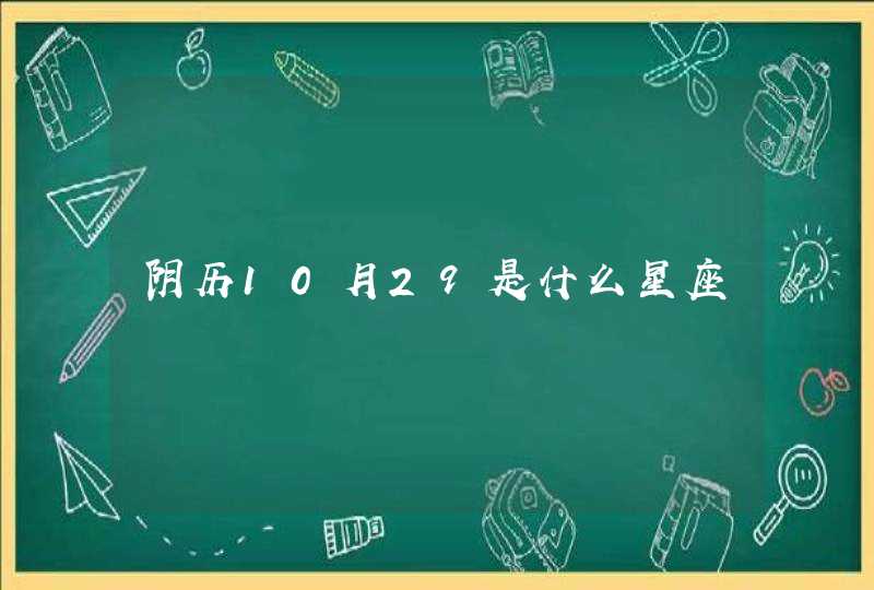 阴历10月29是什么星座 阴历10月29是什么星座
