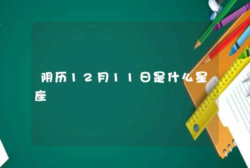 阴历12月11日是什么星座 阴历12月11日是什么星座