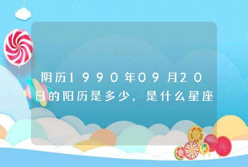 阴历1990年09月20日的阳历是多少,是什么星座? 阴历1990年09月20日的阳历是多少,是什么星座?