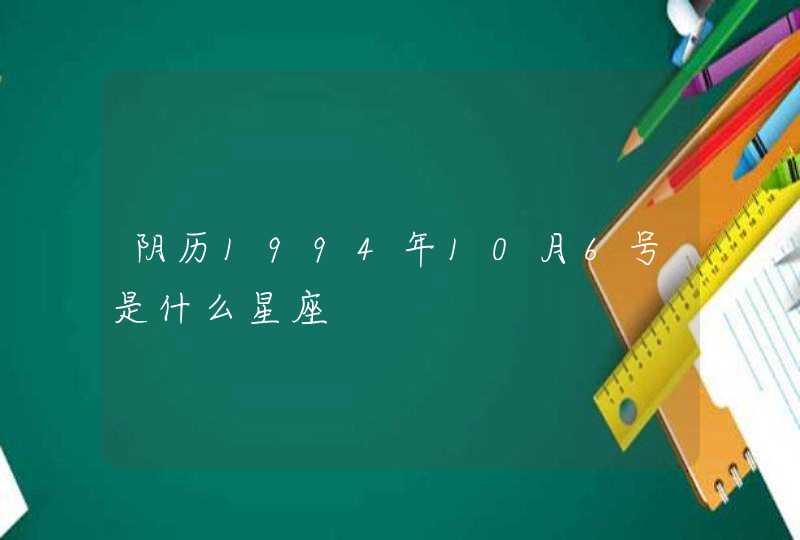 阴历1994年10月6号是什么星座 阴历1994年10月6号是什么星座