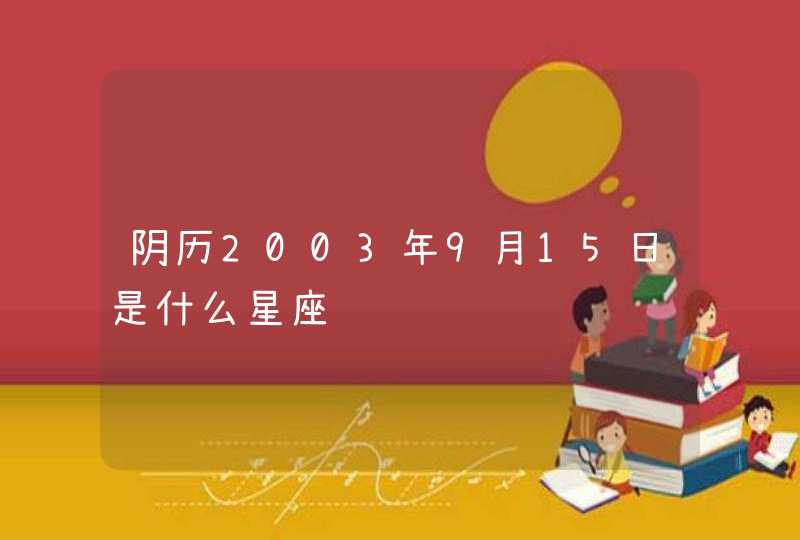 阴历2003年9月15日是什么星座 阴历2003年9月15日是什么星座