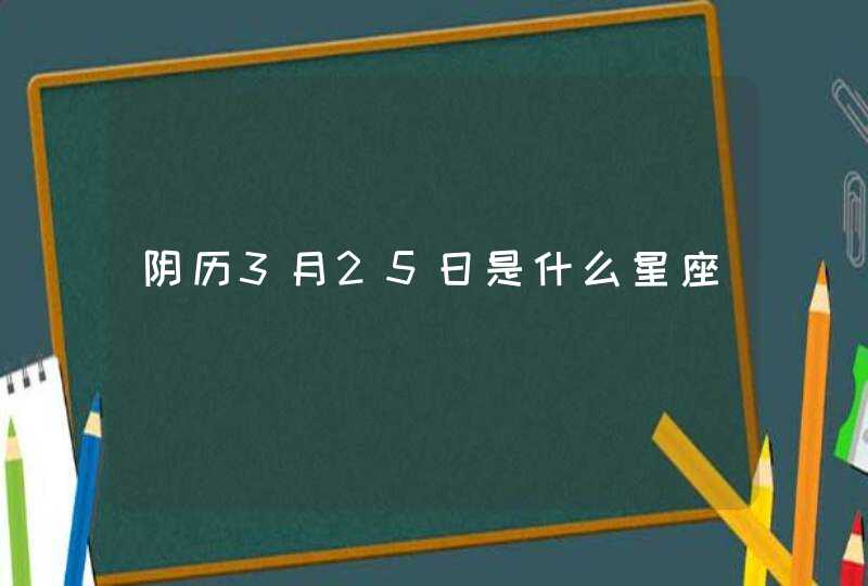 阴历3月25日是什么星座 阴历3月25日是什么星座