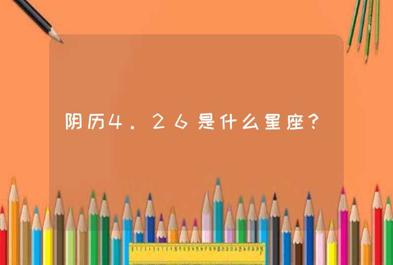 阴历4.26是什么星座? 阴历4.26是什么星座?