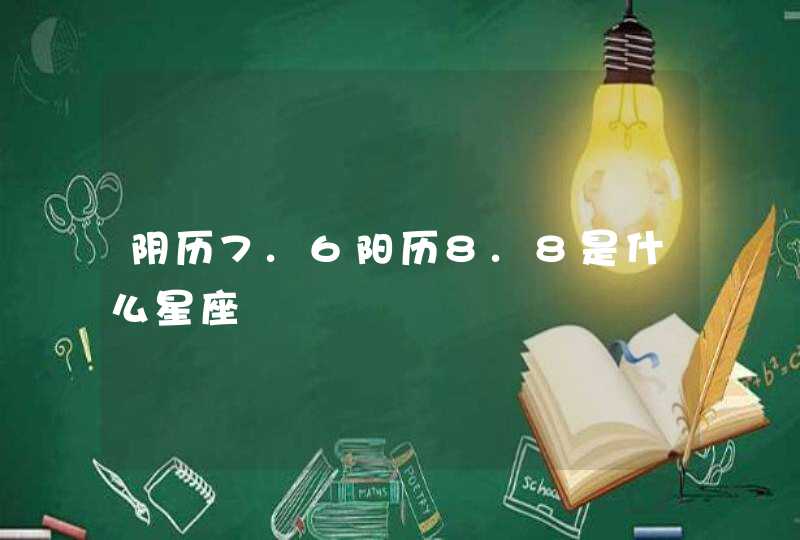 阴历7.6阳历8.8是什么星座 阴历7.6阳历8.8是什么星座