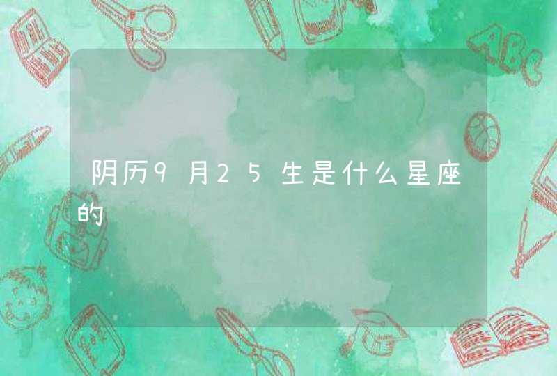 阴历9月25生是什么星座的 阴历9月25生是什么星座的
