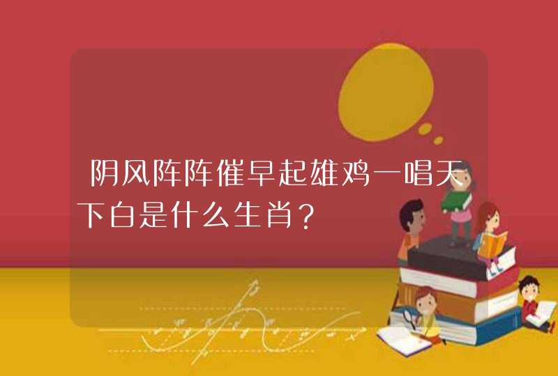 阴风阵阵催早起雄鸡一唱天下白是什么生肖? 阴风阵阵催早起雄鸡一唱天下白是什么生肖?