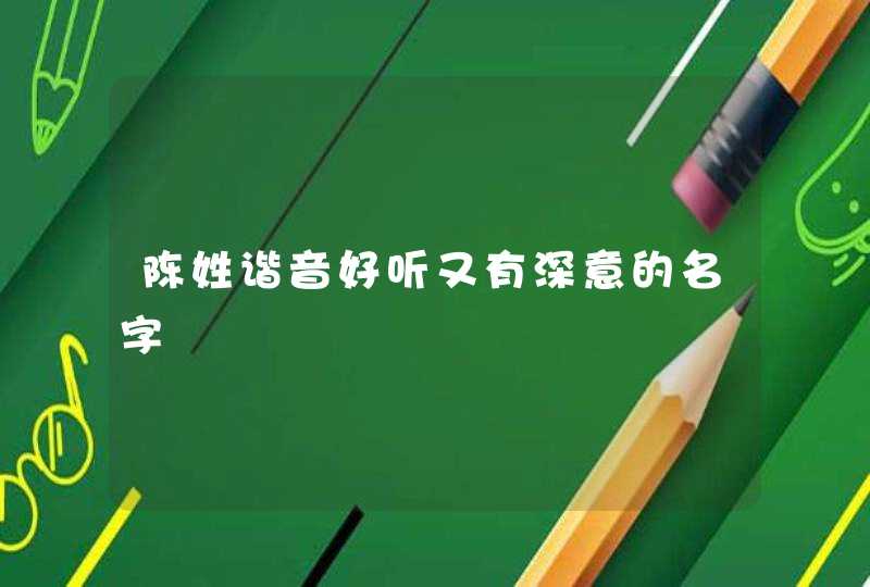 陈姓谐音好听又有深意的名字 陈姓谐音好听又有深意的名字