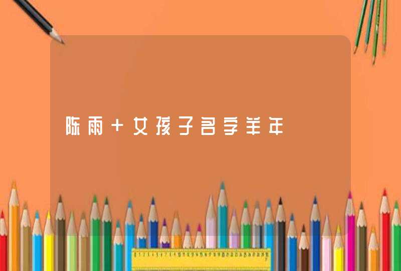陈雨 女孩子名字羊年 陈雨 女孩子名字羊年
