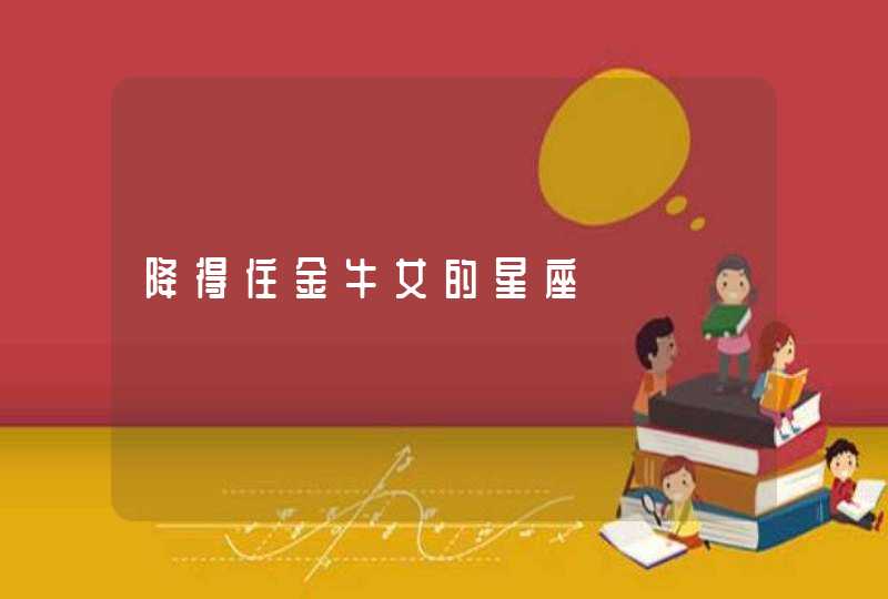 降得住金牛女的星座 降得住金牛女的星座