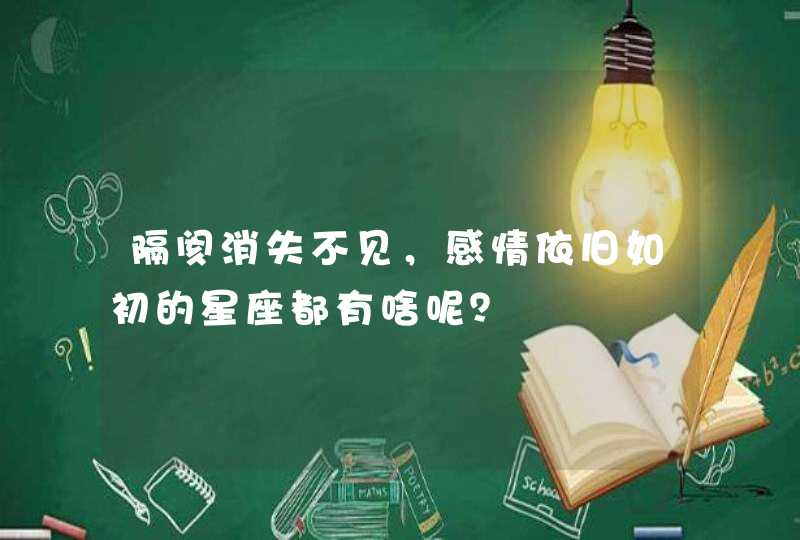 隔阂消失不见,感情依旧如初的星座都有啥呢? 隔阂消失不见,感情依旧如初的星座都有啥呢?