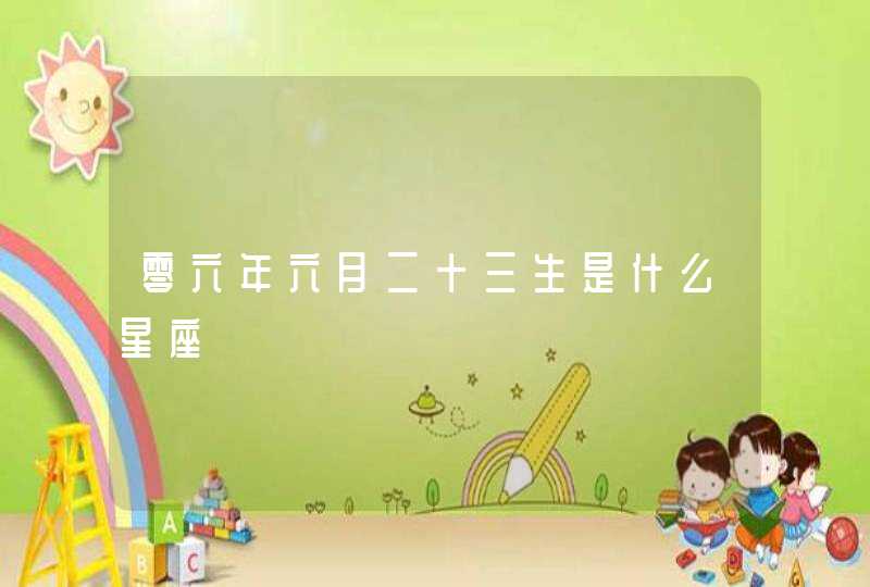 零六年六月二十三生是什么星座 零六年六月二十三生是什么星座