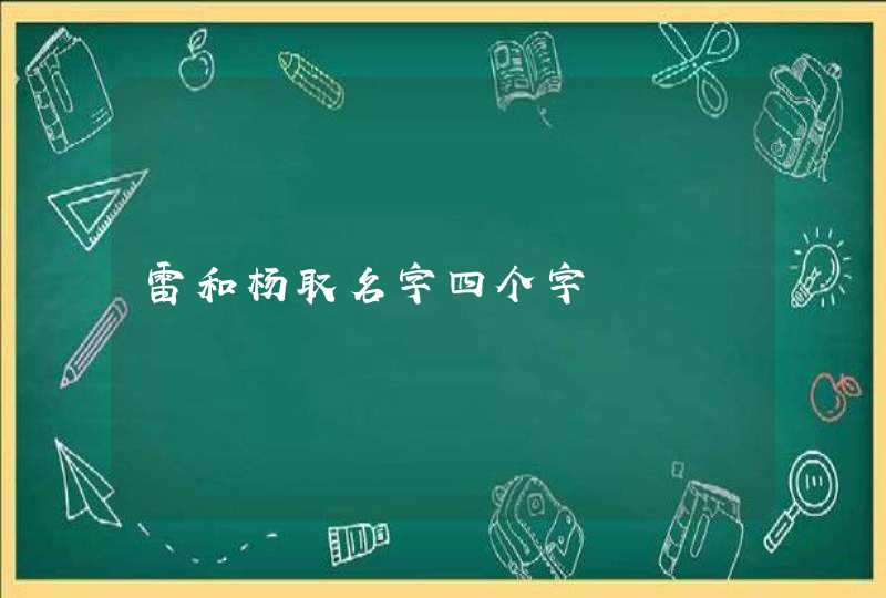 雷和杨取名字四个字 雷和杨取名字四个字