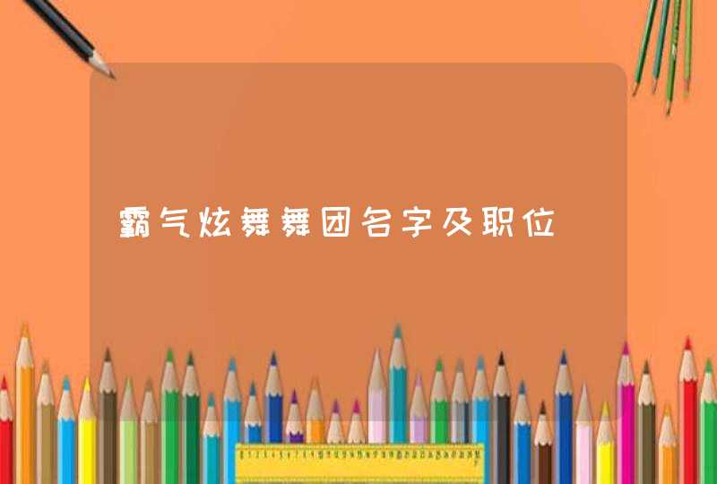 霸气炫舞舞团名字及职位 霸气炫舞舞团名字及职位