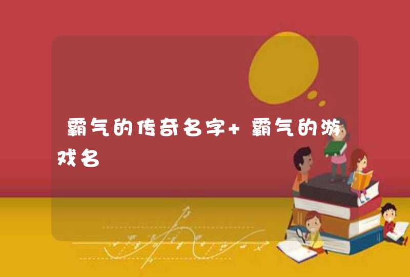 霸气的传奇名字 霸气的游戏名 霸气的传奇名字 霸气的游戏名
