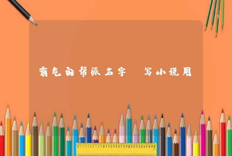 霸气的帮派名字,写小说用 霸气的帮派名字,写小说用