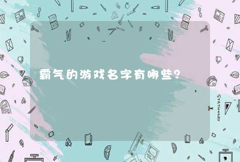 霸气的游戏名字有哪些? 霸气的游戏名字有哪些?