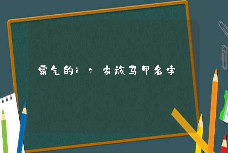 霸气的is家族马甲名字 霸气的is家族马甲名字