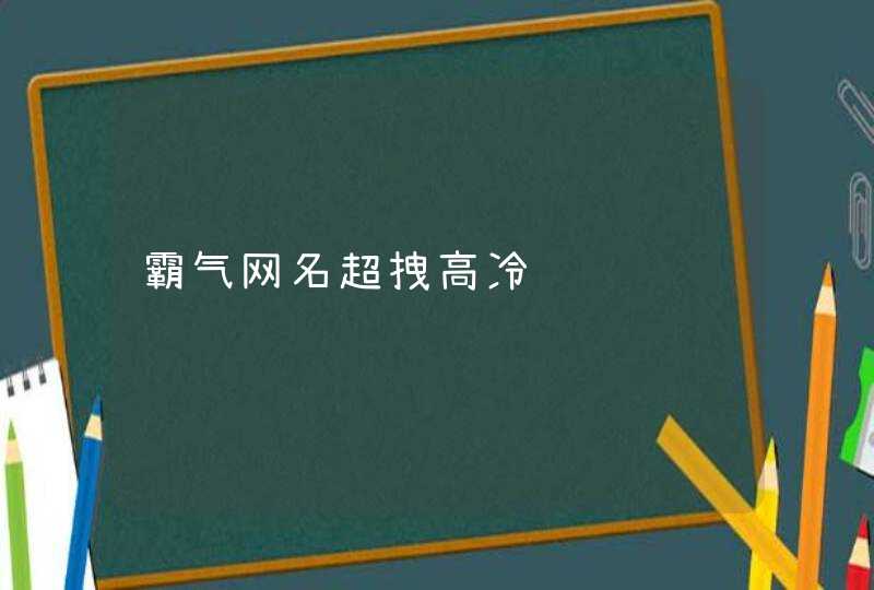 霸气网名超拽高冷 霸气网名超拽高冷