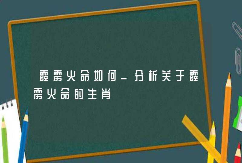 霹雳火命如何_分析关于霹雳火命的生肖 霹雳火命如何_分析关于霹雳火命的生肖