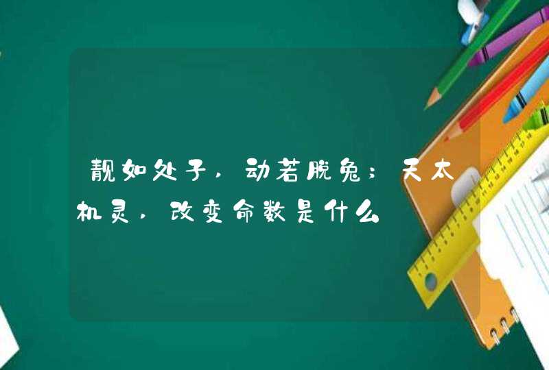 靓如处子,动若脱兔;天太机灵,改变命数是什么 靓如处子,动若脱兔;天太机灵,改变命数是什么