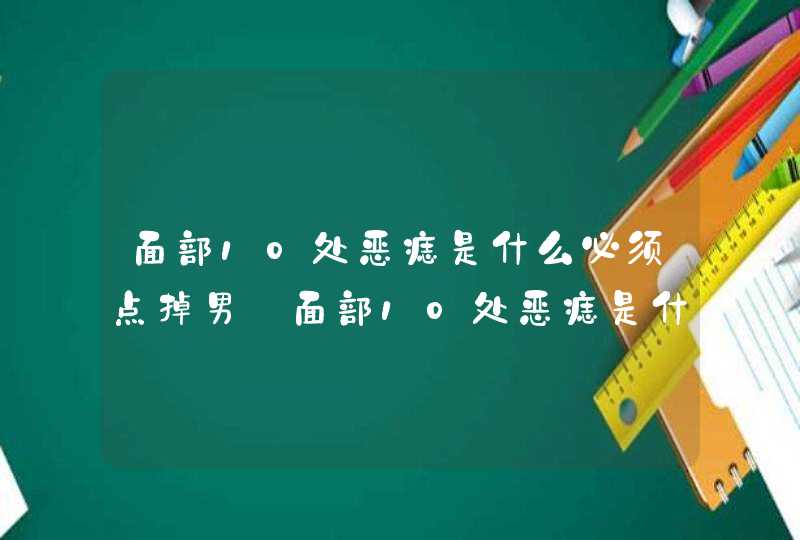 面部10处恶痣是什么必须点掉男_面部10处恶痣是什么必须点掉图片 面部10处恶痣是什么必须点掉男_面部10处恶痣是什么必须点掉图片