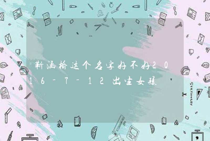 靳涵榆这个名字好不好2016-7-12出生女孩 靳涵榆这个名字好不好2016-7-12出生女孩