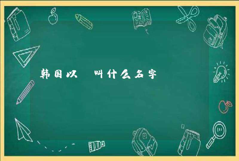 韩国以前叫什么名字 韩国以前叫什么名字