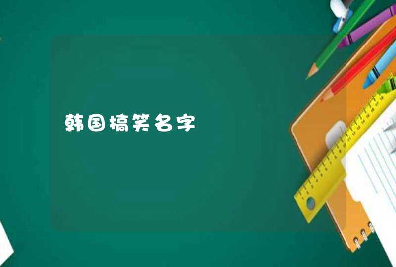 韩国搞笑名字 韩国搞笑名字