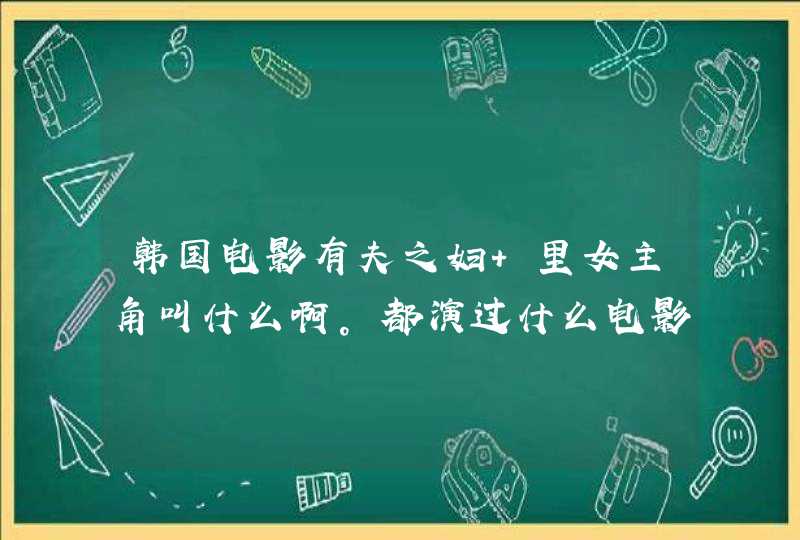 韩国电影有夫之妇 里女主角叫什么啊。都演过什么电影 韩国电影有夫之妇 里女主角叫什么啊。都演过什么电影
