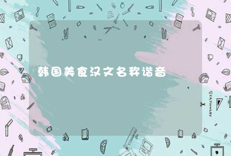 韩国美食汉文名称谐音 韩国美食汉文名称谐音
