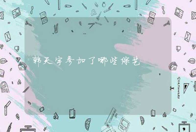 韩天宇参加了哪些综艺 韩天宇参加了哪些综艺
