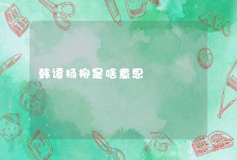 韩谭杨柳是啥意思 韩谭杨柳是啥意思