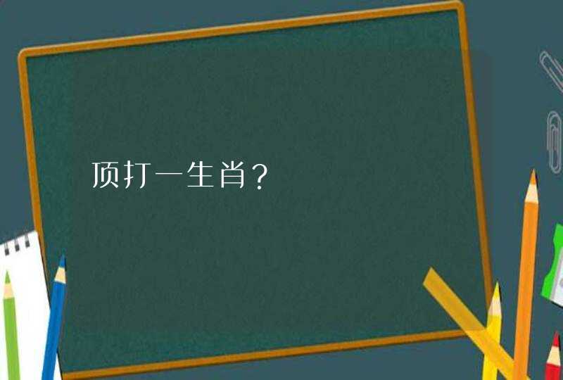 顶打一生肖? 顶打一生肖?