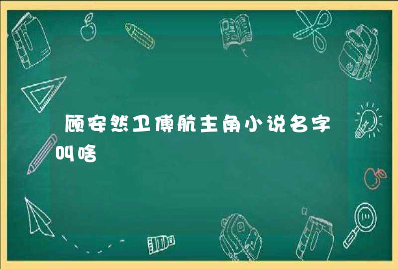 顾安然卫傅航主角小说名字叫啥 顾安然卫傅航主角小说名字叫啥