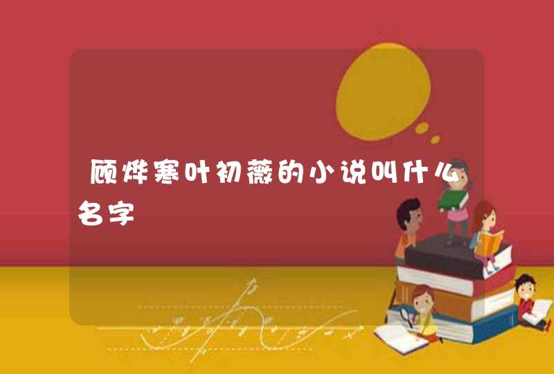 顾烨寒叶初薇的小说叫什么名字 顾烨寒叶初薇的小说叫什么名字