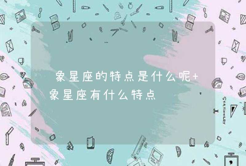 风象星座的特点是什么呢 风象星座有什么特点 风象星座的特点是什么呢 风象星座有什么特点