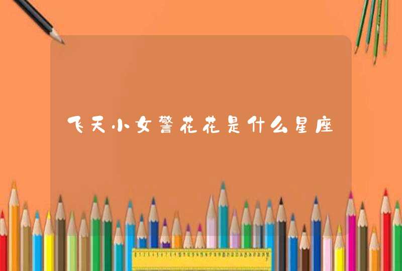 飞天小女警花花是什么星座 飞天小女警花花是什么星座