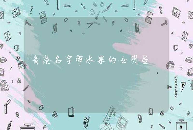 香港名字带水果的女明星 香港名字带水果的女明星