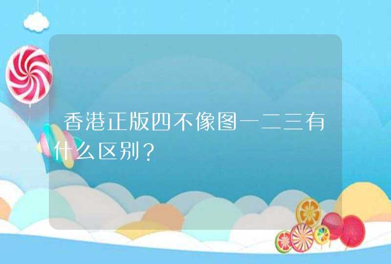 香港正版四不像图一二三有什么区别? 香港正版四不像图一二三有什么区别?