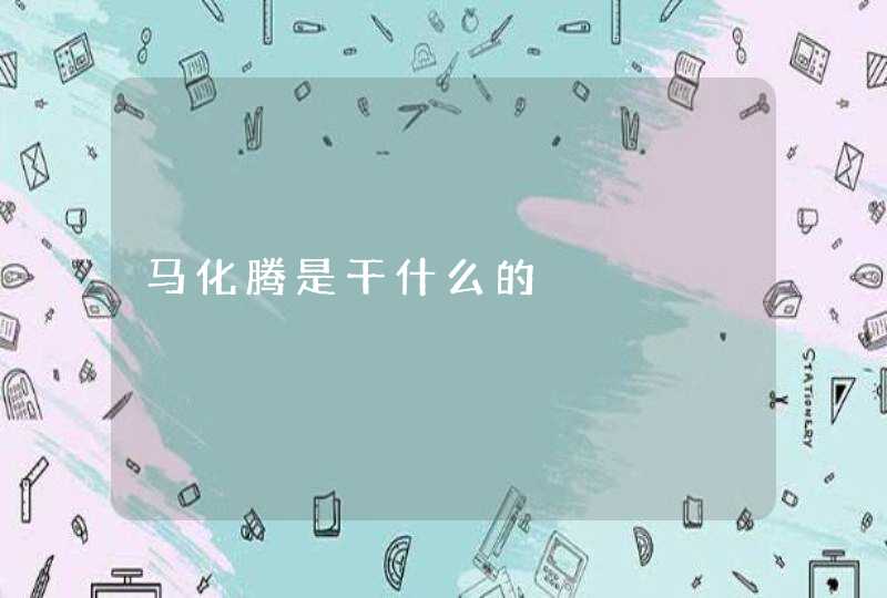 马化腾是干什么的 马化腾是干什么的