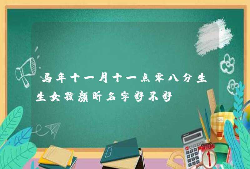 马年十一月十一点零八分生生女孩颜昕名字好不好 马年十一月十一点零八分生生女孩颜昕名字好不好