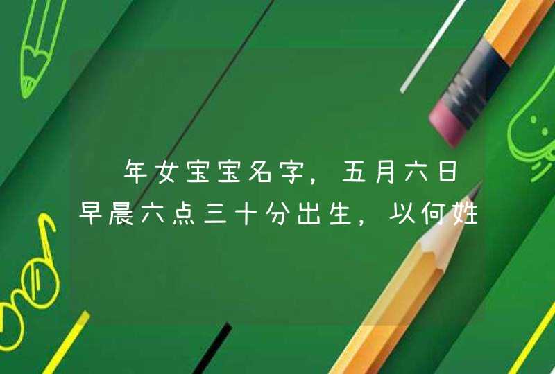 马年女宝宝名字,五月六日早晨六点三十分出生,以何姓的好听名字 马年女宝宝名字,五月六日早晨六点三十分出生,以何姓的好听名字