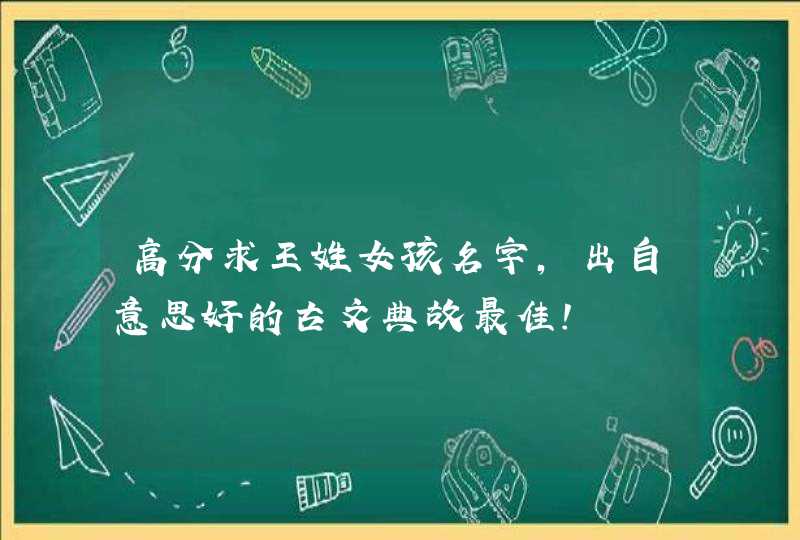 高分求王姓女孩名字,出自意思好的古文典故最佳! 高分求王姓女孩名字,出自意思好的古文典故最佳!