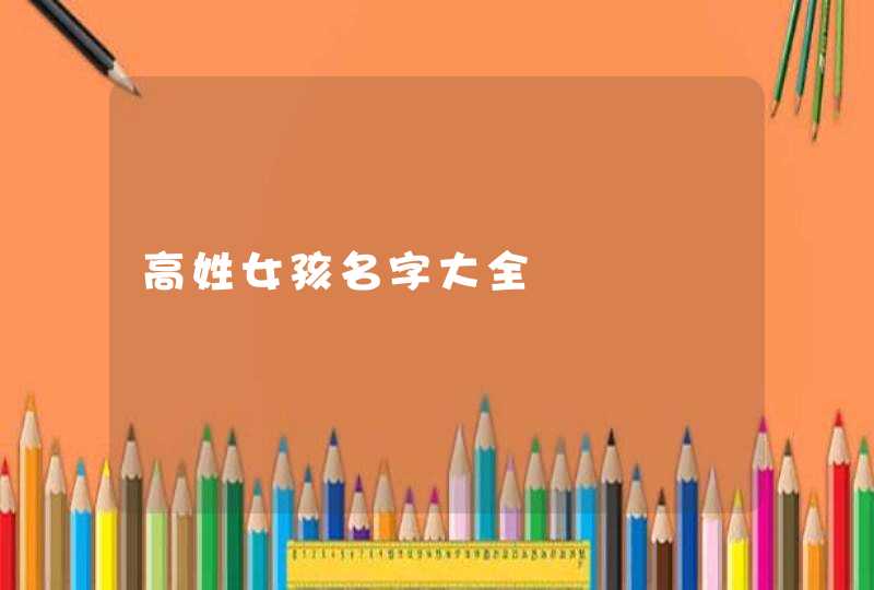 高姓女孩名字大全 高姓女孩名字大全
